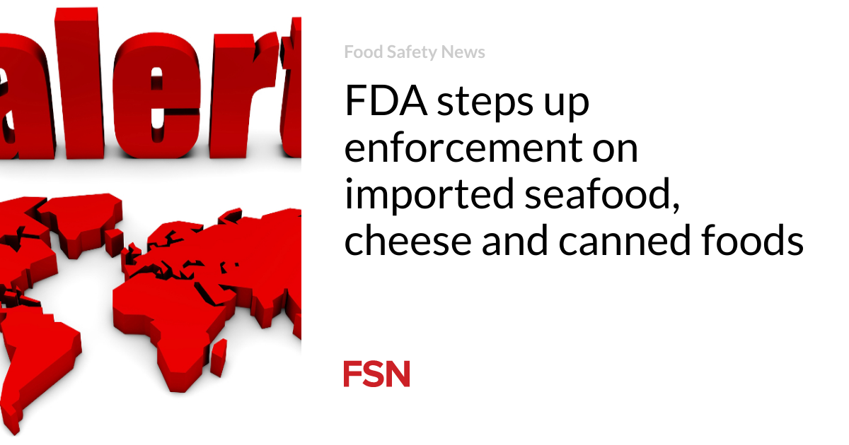 FDA steps up enforcement on imported seafood, cheese and canned foods